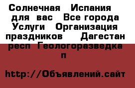 Солнечная   Испания....для  вас - Все города Услуги » Организация праздников   . Дагестан респ.,Геологоразведка п.